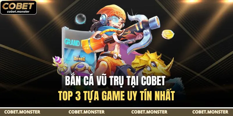 Bắn Cá Vũ Trụ Tại Cobet - Top 3 Tựa Game Uy Tín Nhất