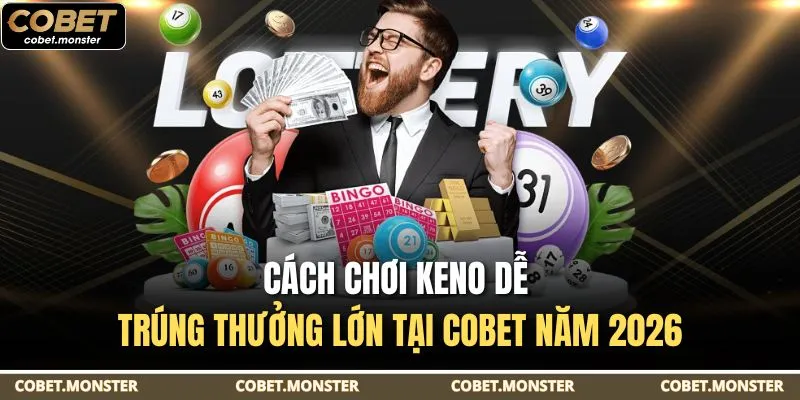 Cách Chơi Keno Dễ Trúng Thưởng Lớn Tại Cobet Năm 2026
