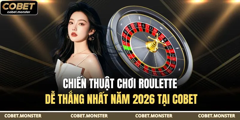 Chiến Thuật Chơi Roulette Dễ Thắng Nhất Năm 2026 Tại Cobet
