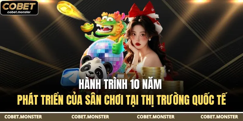 Hành trình 10 năm phát triển của sân chơi tại thị trường quốc tế