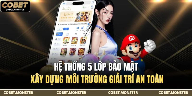 Hệ thống 5 lớp bảo mật xây dựng môi trường giải trí an toàn