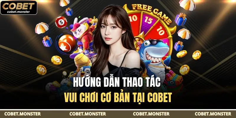 Hướng dẫn thao tác vui chơi cơ bản tại Cobet