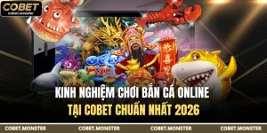 Kinh Nghiệm Chơi Bắn Cá Online Tại Cobet Chuẩn Nhất 2026