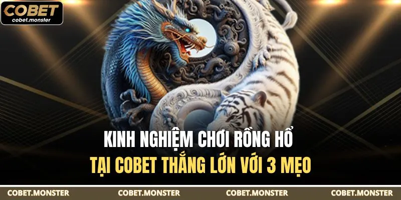 Kinh Nghiệm Chơi Rồng Hổ Tại Cobet Thắng Lớn Với 3 Mẹo