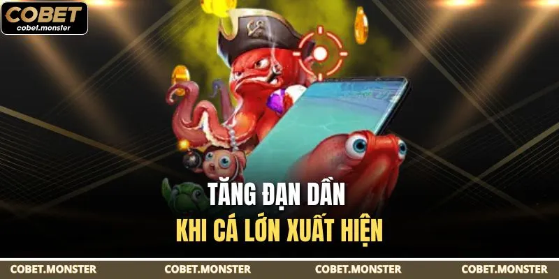 Tăng đạn dần khi cá lớn xuất hiện